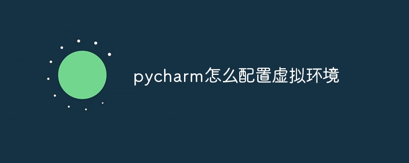 pycharm怎么配置虚拟环境