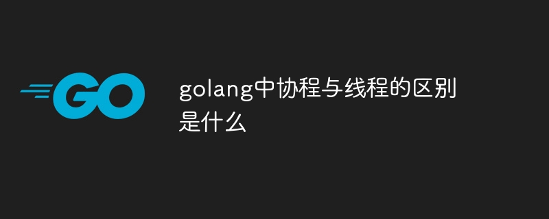 golang中协程与线程的区别是什么