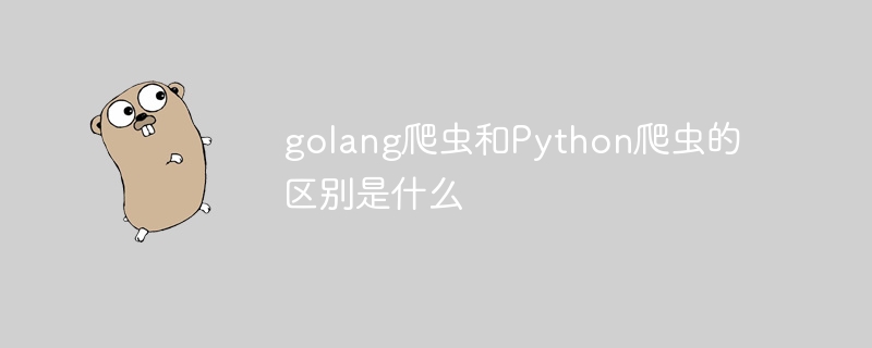 golang爬虫和Python爬虫的区别是什么