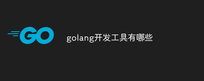 golang开发工具有哪些